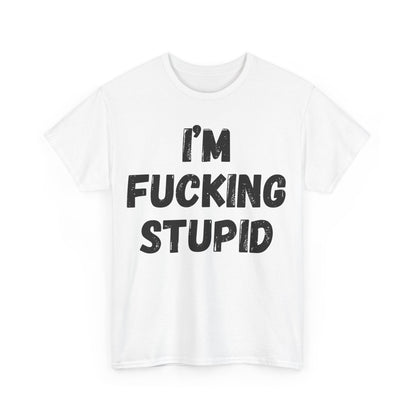 I'm Fucking Stupid T-Shirt
