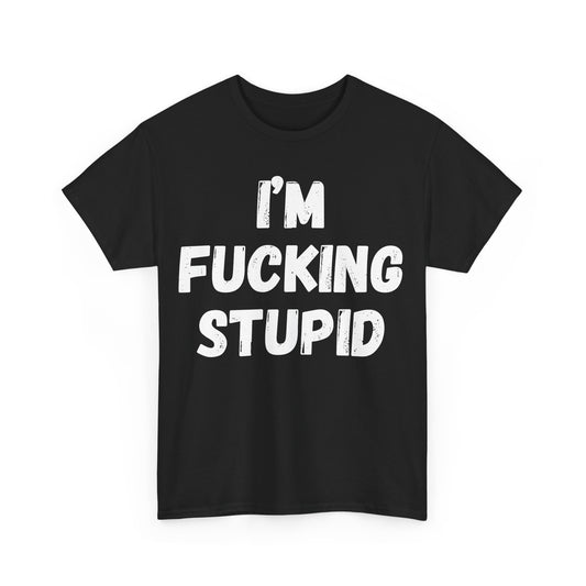 I'm Fucking Stupid T-Shirt